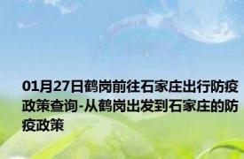 01月27日鹤岗前往石家庄出行防疫政策查询-从鹤岗出发到石家庄的防疫政策