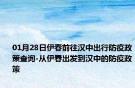 01月28日伊春前往汉中出行防疫政策查询-从伊春出发到汉中的防疫政策