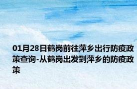 01月28日鹤岗前往萍乡出行防疫政策查询-从鹤岗出发到萍乡的防疫政策