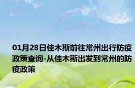 01月28日佳木斯前往常州出行防疫政策查询-从佳木斯出发到常州的防疫政策