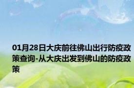 01月28日大庆前往佛山出行防疫政策查询-从大庆出发到佛山的防疫政策