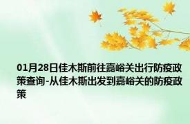 01月28日佳木斯前往嘉峪关出行防疫政策查询-从佳木斯出发到嘉峪关的防疫政策