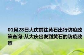 01月28日大庆前往黄石出行防疫政策查询-从大庆出发到黄石的防疫政策