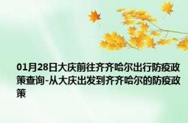 01月28日大庆前往齐齐哈尔出行防疫政策查询-从大庆出发到齐齐哈尔的防疫政策