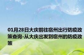 01月28日大庆前往宿州出行防疫政策查询-从大庆出发到宿州的防疫政策