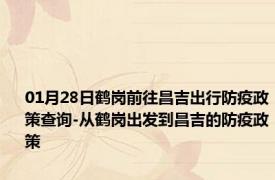 01月28日鹤岗前往昌吉出行防疫政策查询-从鹤岗出发到昌吉的防疫政策