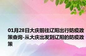 01月28日大庆前往辽阳出行防疫政策查询-从大庆出发到辽阳的防疫政策