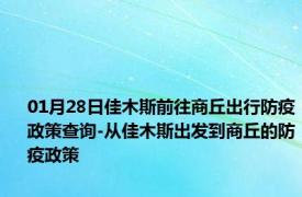 01月28日佳木斯前往商丘出行防疫政策查询-从佳木斯出发到商丘的防疫政策