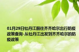 01月29日牡丹江前往齐齐哈尔出行防疫政策查询-从牡丹江出发到齐齐哈尔的防疫政策