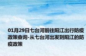 01月29日七台河前往阳江出行防疫政策查询-从七台河出发到阳江的防疫政策