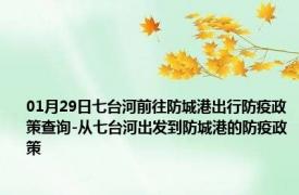 01月29日七台河前往防城港出行防疫政策查询-从七台河出发到防城港的防疫政策