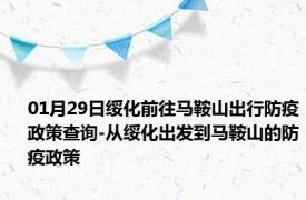 01月29日绥化前往马鞍山出行防疫政策查询-从绥化出发到马鞍山的防疫政策