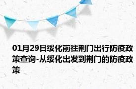 01月29日绥化前往荆门出行防疫政策查询-从绥化出发到荆门的防疫政策