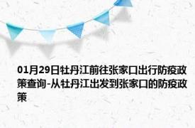 01月29日牡丹江前往张家口出行防疫政策查询-从牡丹江出发到张家口的防疫政策