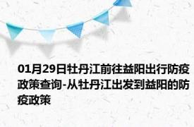 01月29日牡丹江前往益阳出行防疫政策查询-从牡丹江出发到益阳的防疫政策