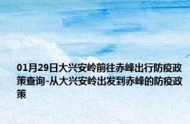 01月29日大兴安岭前往赤峰出行防疫政策查询-从大兴安岭出发到赤峰的防疫政策