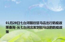 01月29日七台河前往驻马店出行防疫政策查询-从七台河出发到驻马店的防疫政策