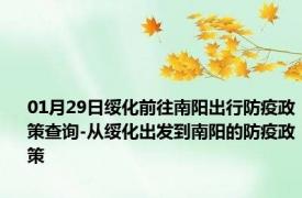 01月29日绥化前往南阳出行防疫政策查询-从绥化出发到南阳的防疫政策