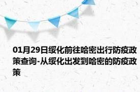 01月29日绥化前往哈密出行防疫政策查询-从绥化出发到哈密的防疫政策