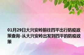 01月29日大兴安岭前往四平出行防疫政策查询-从大兴安岭出发到四平的防疫政策