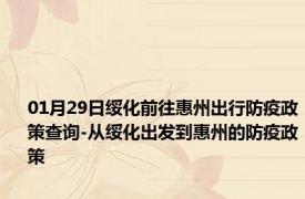 01月29日绥化前往惠州出行防疫政策查询-从绥化出发到惠州的防疫政策