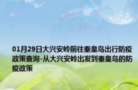 01月29日大兴安岭前往秦皇岛出行防疫政策查询-从大兴安岭出发到秦皇岛的防疫政策