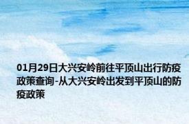 01月29日大兴安岭前往平顶山出行防疫政策查询-从大兴安岭出发到平顶山的防疫政策