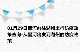 01月29日黑河前往湖州出行防疫政策查询-从黑河出发到湖州的防疫政策