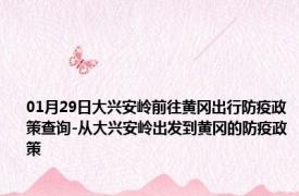 01月29日大兴安岭前往黄冈出行防疫政策查询-从大兴安岭出发到黄冈的防疫政策