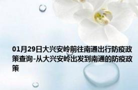 01月29日大兴安岭前往南通出行防疫政策查询-从大兴安岭出发到南通的防疫政策