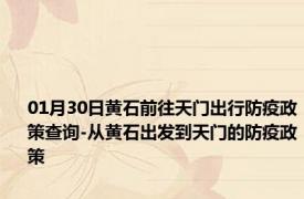 01月30日黄石前往天门出行防疫政策查询-从黄石出发到天门的防疫政策