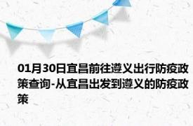 01月30日宜昌前往遵义出行防疫政策查询-从宜昌出发到遵义的防疫政策