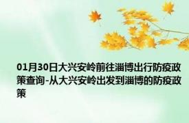 01月30日大兴安岭前往淄博出行防疫政策查询-从大兴安岭出发到淄博的防疫政策