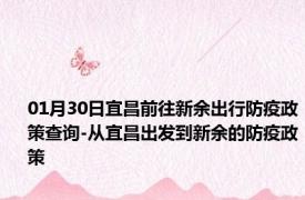 01月30日宜昌前往新余出行防疫政策查询-从宜昌出发到新余的防疫政策