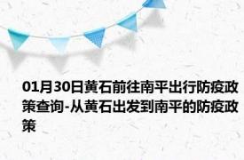 01月30日黄石前往南平出行防疫政策查询-从黄石出发到南平的防疫政策