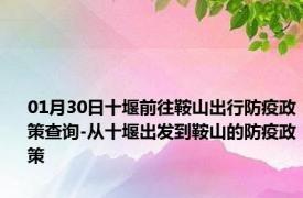 01月30日十堰前往鞍山出行防疫政策查询-从十堰出发到鞍山的防疫政策