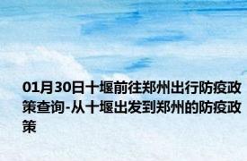 01月30日十堰前往郑州出行防疫政策查询-从十堰出发到郑州的防疫政策