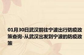 01月30日武汉前往宁波出行防疫政策查询-从武汉出发到宁波的防疫政策