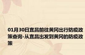 01月30日宜昌前往黄冈出行防疫政策查询-从宜昌出发到黄冈的防疫政策