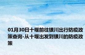 01月30日十堰前往银川出行防疫政策查询-从十堰出发到银川的防疫政策