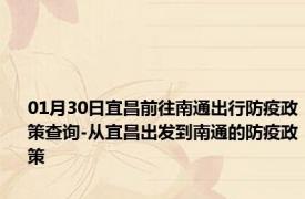 01月30日宜昌前往南通出行防疫政策查询-从宜昌出发到南通的防疫政策