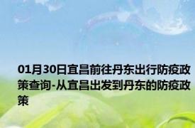 01月30日宜昌前往丹东出行防疫政策查询-从宜昌出发到丹东的防疫政策