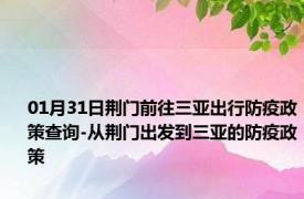 01月31日荆门前往三亚出行防疫政策查询-从荆门出发到三亚的防疫政策