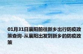 01月31日襄阳前往新乡出行防疫政策查询-从襄阳出发到新乡的防疫政策