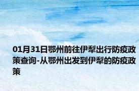 01月31日鄂州前往伊犁出行防疫政策查询-从鄂州出发到伊犁的防疫政策