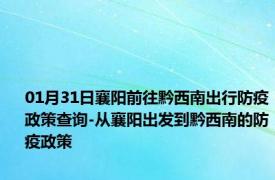 01月31日襄阳前往黔西南出行防疫政策查询-从襄阳出发到黔西南的防疫政策