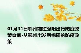 01月31日鄂州前往绵阳出行防疫政策查询-从鄂州出发到绵阳的防疫政策