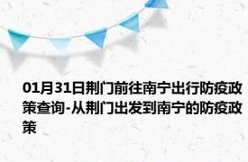 01月31日荆门前往南宁出行防疫政策查询-从荆门出发到南宁的防疫政策