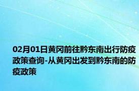 02月01日黄冈前往黔东南出行防疫政策查询-从黄冈出发到黔东南的防疫政策