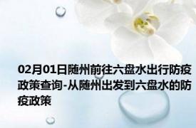 02月01日随州前往六盘水出行防疫政策查询-从随州出发到六盘水的防疫政策